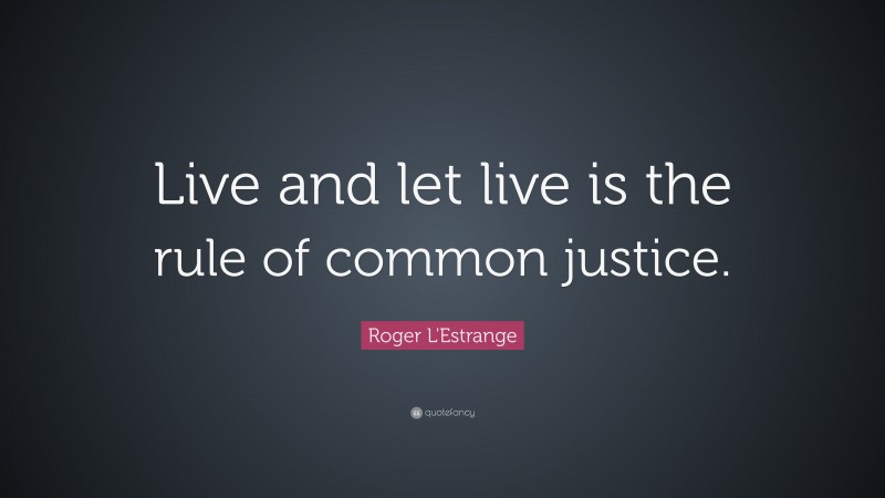 Roger L'Estrange Quote: “Live and let live is the rule of common justice.”