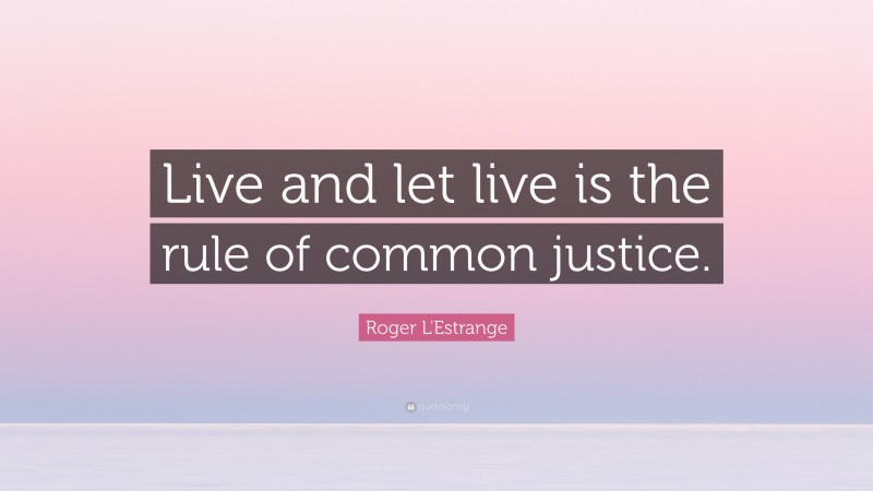Roger L'Estrange Quote: “Live and let live is the rule of common justice.”