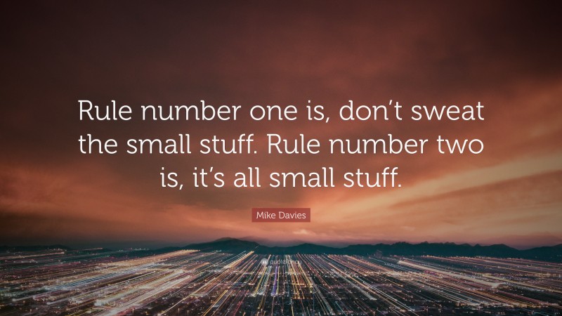 Mike Davies Quote: “Rule number one is, don’t sweat the small stuff. Rule number two is, it’s all small stuff.”