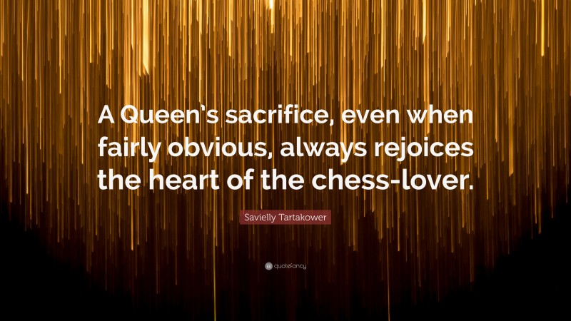Savielly Tartakower Quote: “A Queen’s sacrifice, even when fairly obvious, always rejoices the heart of the chess-lover.”