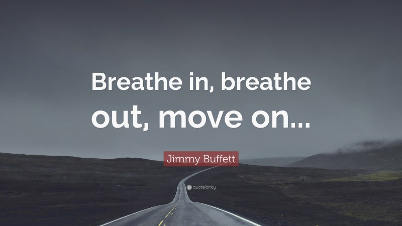 Jimmy Buffett Quote: “Breathe in, breathe out, move on...”