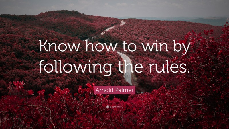 Arnold Palmer Quote: “Know how to win by following the rules.”