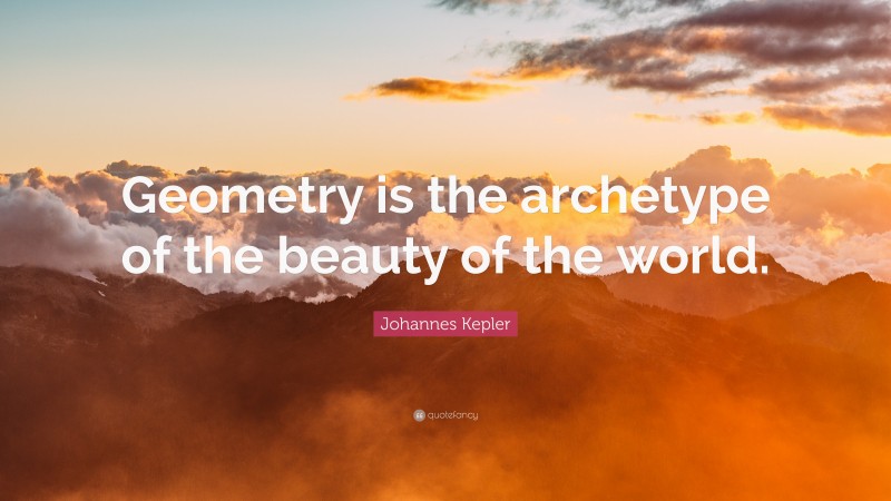 Johannes Kepler Quote: “Geometry is the archetype of the beauty of the world.”
