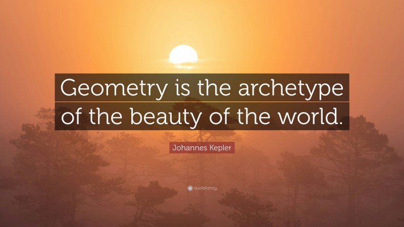 Johannes Kepler Quote: “Geometry is the archetype of the beauty of the world.”