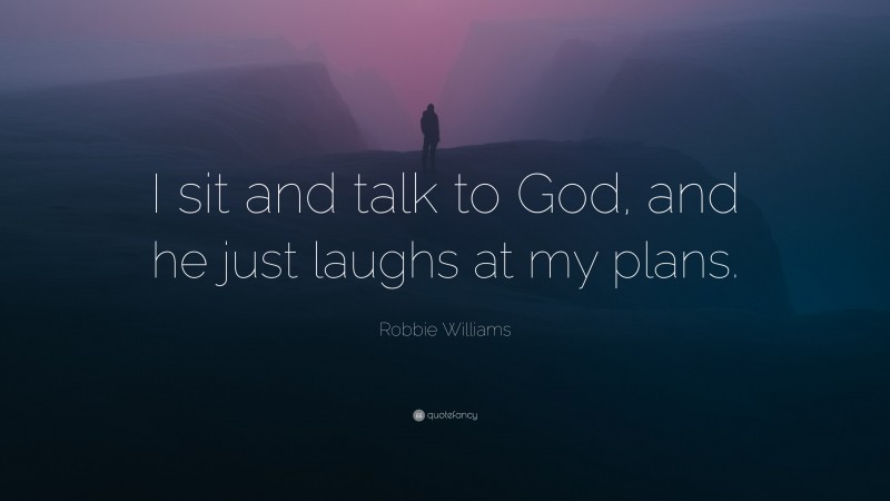 Robbie Williams Quote: “I sit and talk to God, and he just laughs at my plans.”