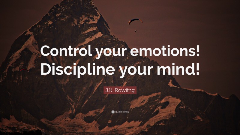 J.K. Rowling Quote: “Control your emotions! Discipline your mind!”
