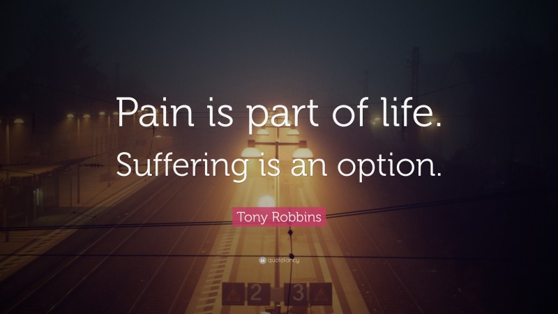 Tony Robbins Quote: “Pain is part of life. Suffering is an option.”