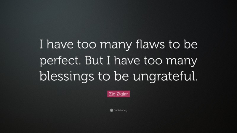 Zig Ziglar Quote: “I have too many flaws to be perfect. But I have too many blessings to be ungrateful.”