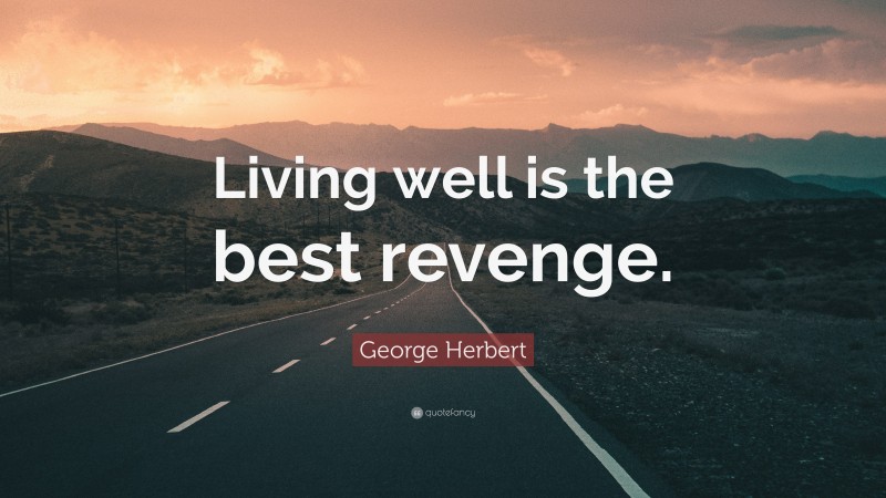 George Herbert Quote: “Living well is the best revenge.”