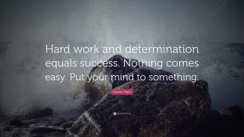 Kevin Hart Quote: “Hard work and determination equals success. Nothing comes easy. Put your mind to something.”