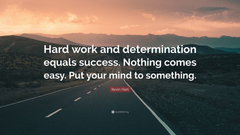 Kevin Hart Quote: “Hard work and determination equals success. Nothing comes easy. Put your mind to something.”