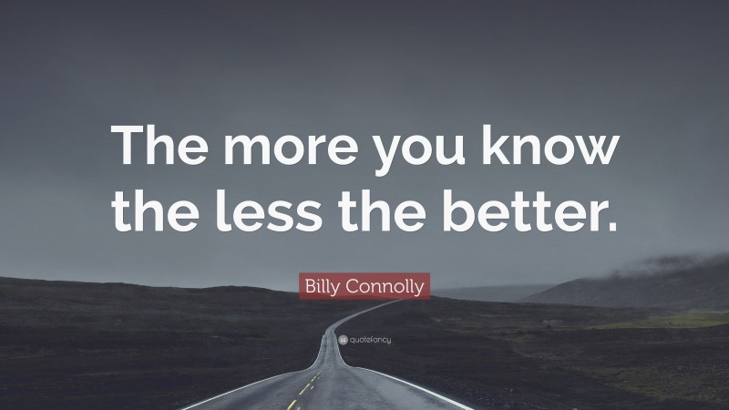 Billy Connolly Quote: “The more you know the less the better.”