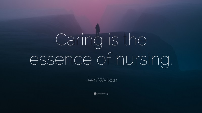 Jean Watson Quote: “Caring is the essence of nursing.”