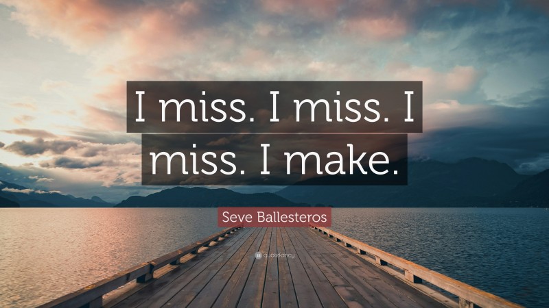 Seve Ballesteros Quote: “I miss. I miss. I miss. I make.”