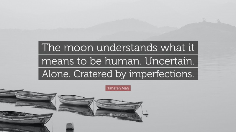 Tahereh Mafi Quote: “The moon understands what it means to be human. Uncertain. Alone. Cratered by imperfections.”