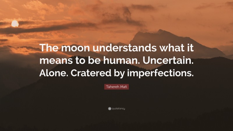 Tahereh Mafi Quote: “The moon understands what it means to be human. Uncertain. Alone. Cratered by imperfections.”
