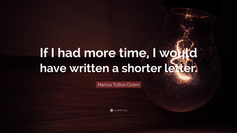 Marcus Tullius Cicero Quote: “If I had more time, I would have written a shorter letter.”