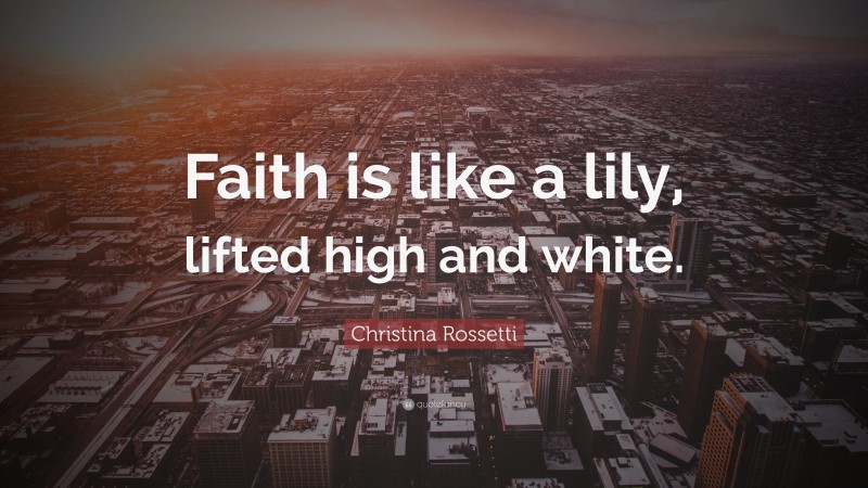 Christina Rossetti Quote: “Faith is like a lily, lifted high and white.”