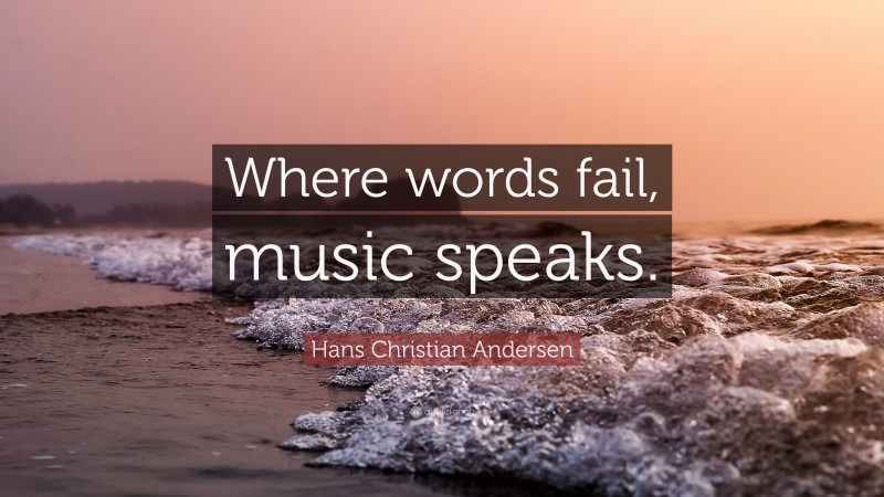 Hans Christian Andersen Quote: “Where words fail, music speaks.”