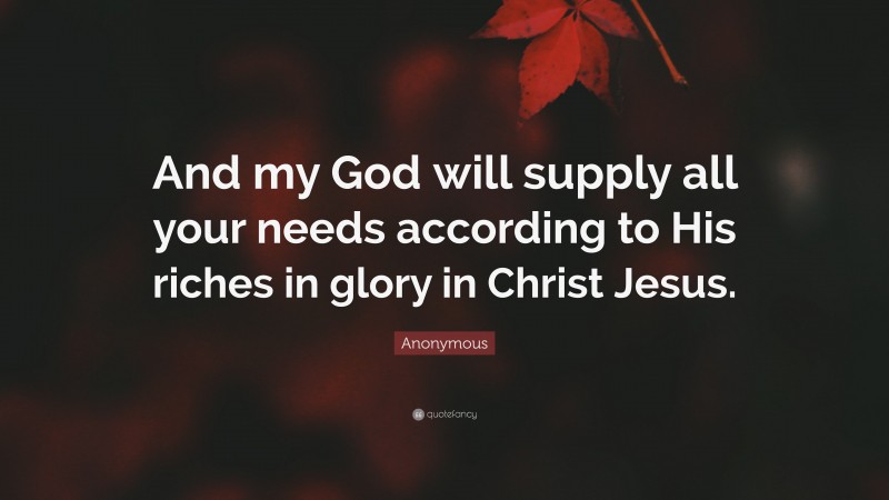 Anonymous Quote: “And my God will supply all your needs according to His riches in glory in Christ Jesus.”