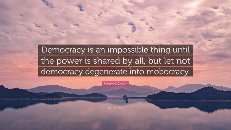 Mahatma Gandhi Quote: “Democracy is an impossible thing until the power is shared by all, but let not democracy degenerate into mobocracy.”