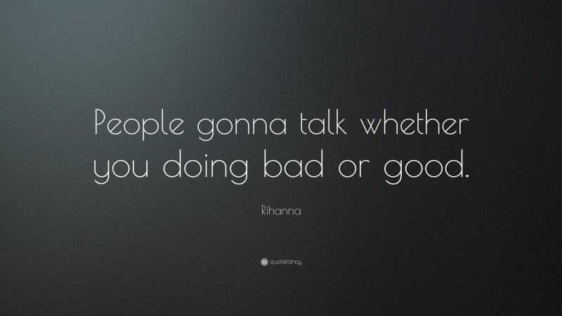 Rihanna Quote: “People gonna talk whether you doing bad or good.”