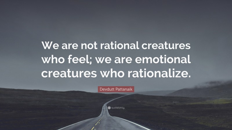 Devdutt Pattanaik Quote: “We are not rational creatures who feel; we are emotional creatures who rationalize.”