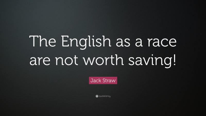 Jack Straw Quote: “The English as a race are not worth saving!”