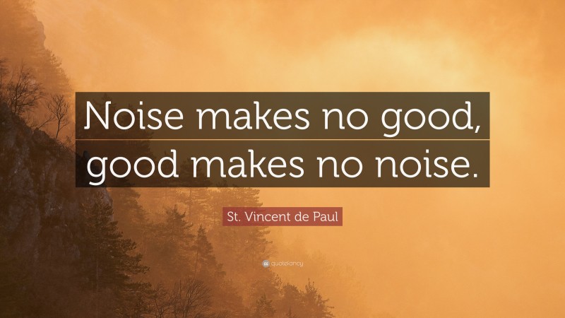 St. Vincent de Paul Quote: “Noise makes no good, good makes no noise.”