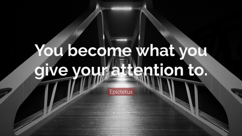 Epictetus Quote: “You become what you give your attention to.”
