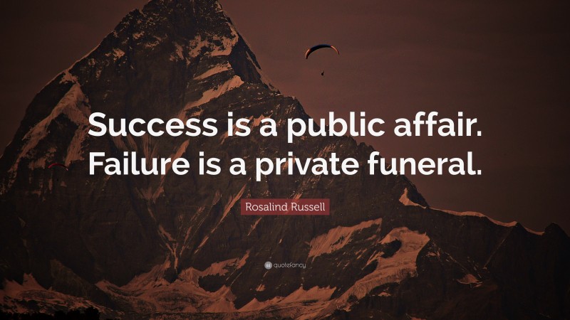 Rosalind Russell Quote: “Success is a public affair. Failure is a private funeral.”