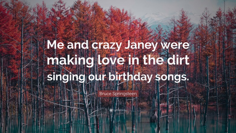 Bruce Springsteen Quote: “Me and crazy Janey were making love in the dirt singing our birthday songs.”