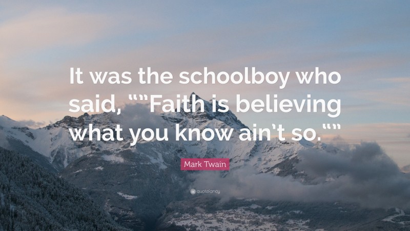 Mark Twain Quote: “It was the schoolboy who said, “”Faith is believing what you know ain’t so.“””