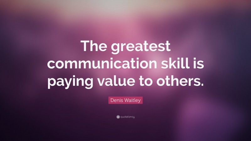 Denis Waitley Quote: “The greatest communication skill is paying value to others.”