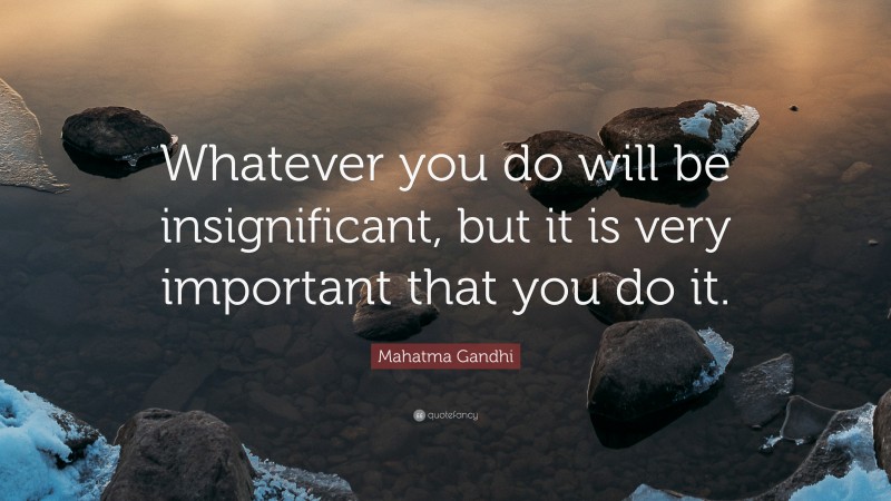 Mahatma Gandhi Quote: “Whatever you do will be insignificant, but it is very important that you do it.”