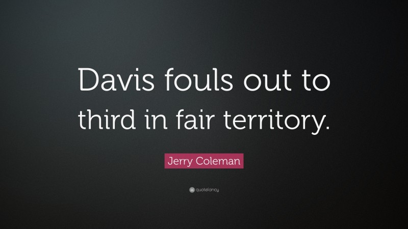 Jerry Coleman Quote: “Davis fouls out to third in fair territory.”