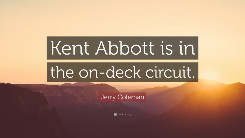 Jerry Coleman Quote: “Kent Abbott is in the on-deck circuit.”