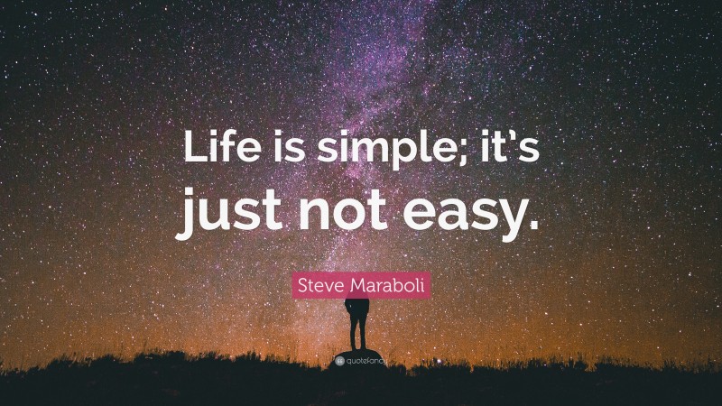 Steve Maraboli Quote: “Life is simple; it’s just not easy.”