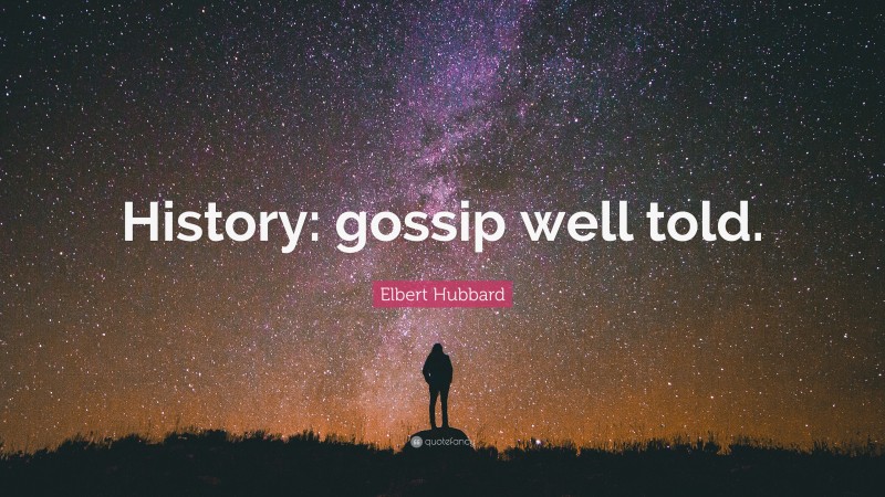Elbert Hubbard Quote: “History: gossip well told.”