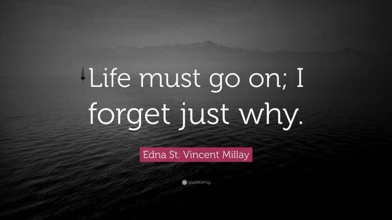Edna St. Vincent Millay Quote: “Life must go on; I forget just why.”