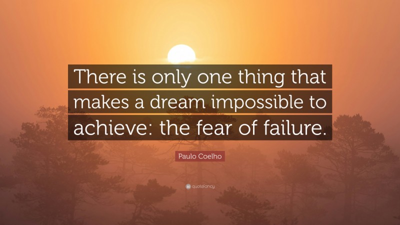 Paulo Coelho Quote: “There is only one thing that makes a dream impossible to achieve: the fear of failure.”