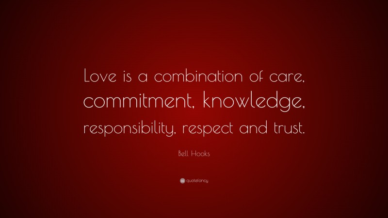 Bell Hooks Quote: “Love is a combination of care, commitment, knowledge, responsibility, respect and trust.”