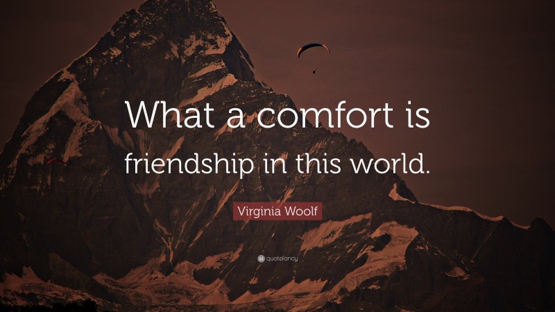 Virginia Woolf Quote: “What a comfort is friendship in this world.”
