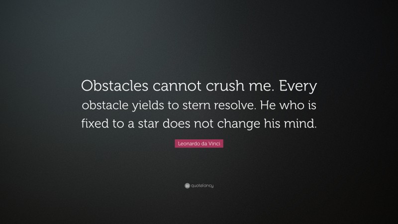 Leonardo da Vinci Quote: “Obstacles cannot crush me. Every obstacle yields to stern resolve. He who is fixed to a star does not change his mind.”