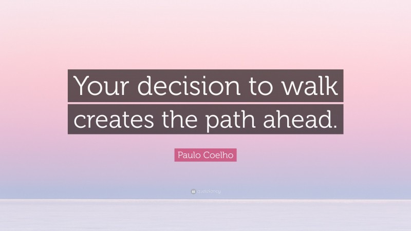 Paulo Coelho Quote: “Your decision to walk creates the path ahead.”