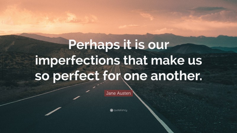Jane Austen Quote: “Perhaps it is our imperfections that make us so perfect for one another.”