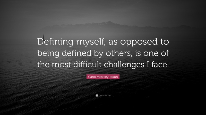Carol Moseley Braun Quote: “Defining myself, as opposed to being defined by others, is one of the most difficult challenges I face.”
