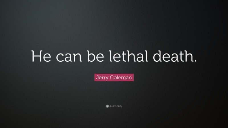 Jerry Coleman Quote: “He can be lethal death.”