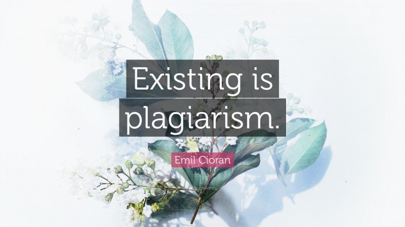 Emil Cioran Quote: “Existing is plagiarism.”