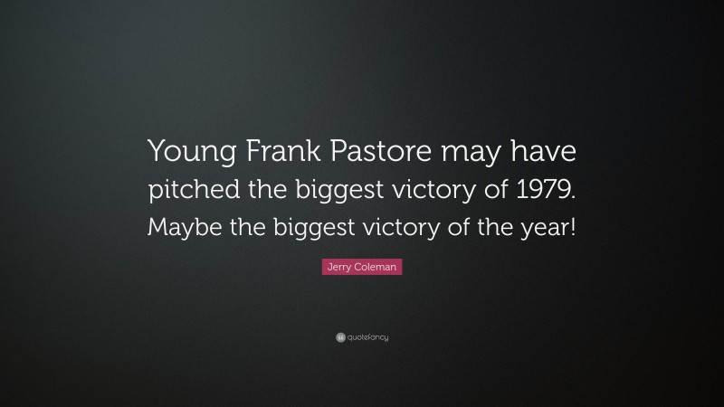 Jerry Coleman Quote: “Young Frank Pastore may have pitched the biggest victory of 1979. Maybe the biggest victory of the year!”